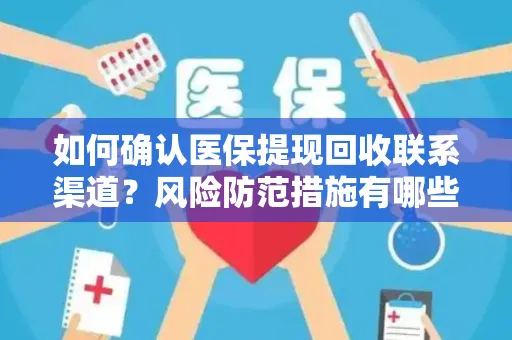 如何确认医保提现回收联系渠道？风险防范措施有哪些？